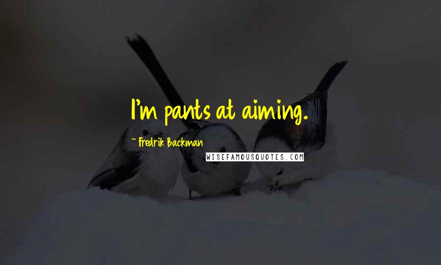 Fredrik Backman Quotes: I'm pants at aiming.