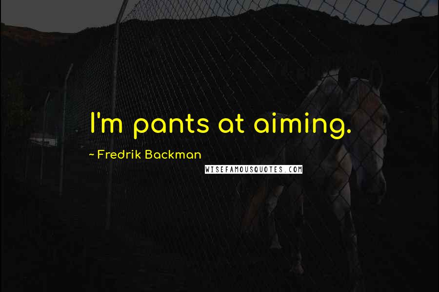 Fredrik Backman Quotes: I'm pants at aiming.