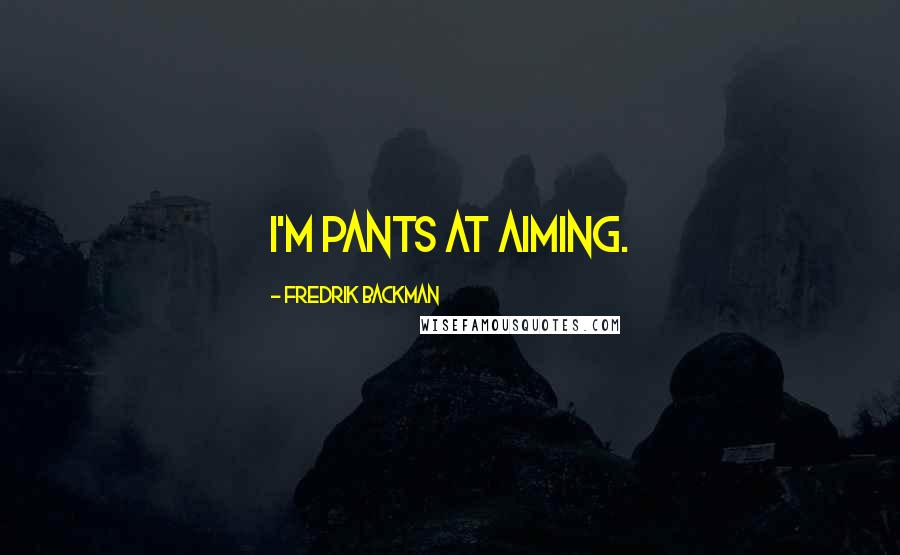 Fredrik Backman Quotes: I'm pants at aiming.