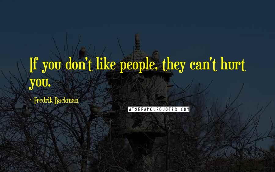 Fredrik Backman Quotes: If you don't like people, they can't hurt you.