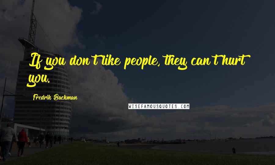 Fredrik Backman Quotes: If you don't like people, they can't hurt you.