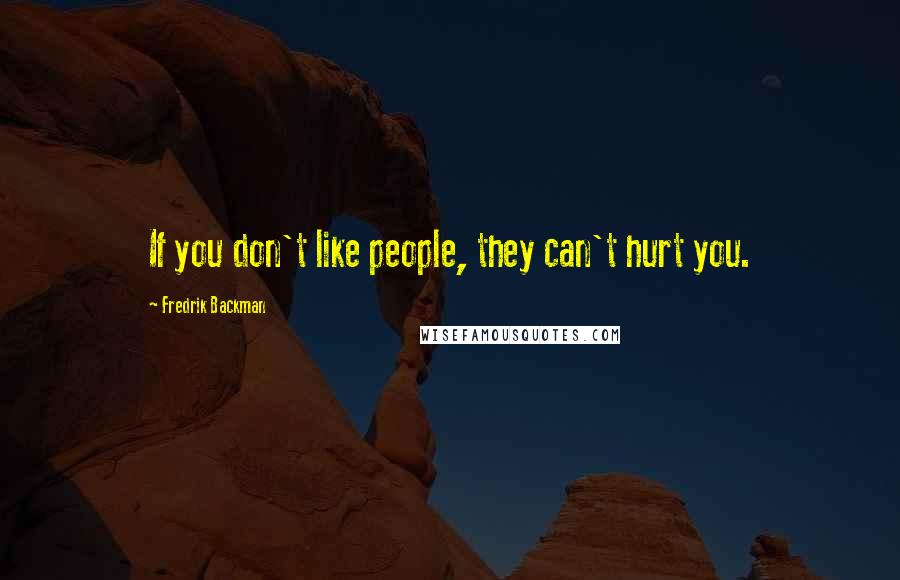 Fredrik Backman Quotes: If you don't like people, they can't hurt you.