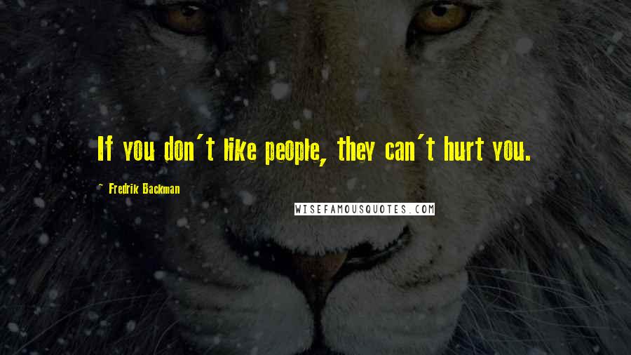 Fredrik Backman Quotes: If you don't like people, they can't hurt you.