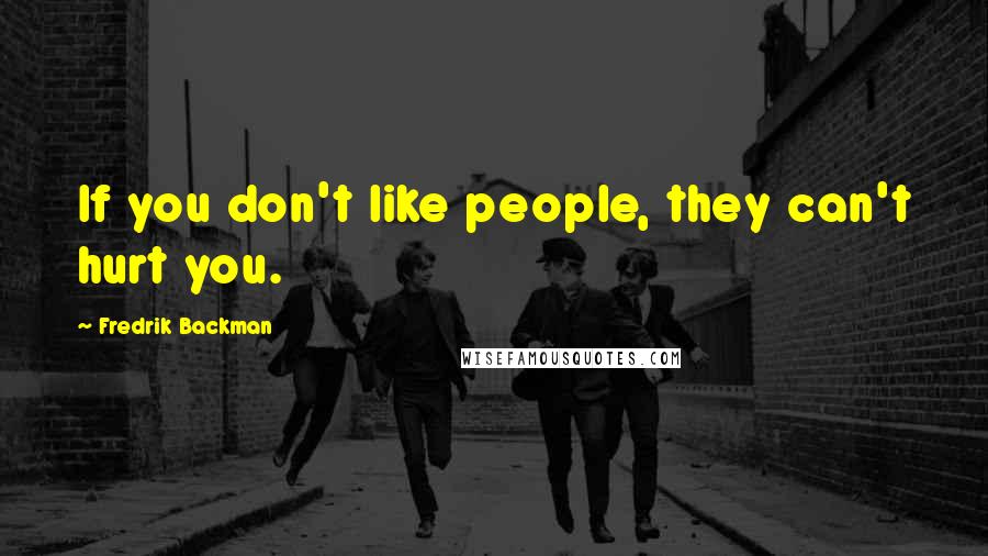 Fredrik Backman Quotes: If you don't like people, they can't hurt you.