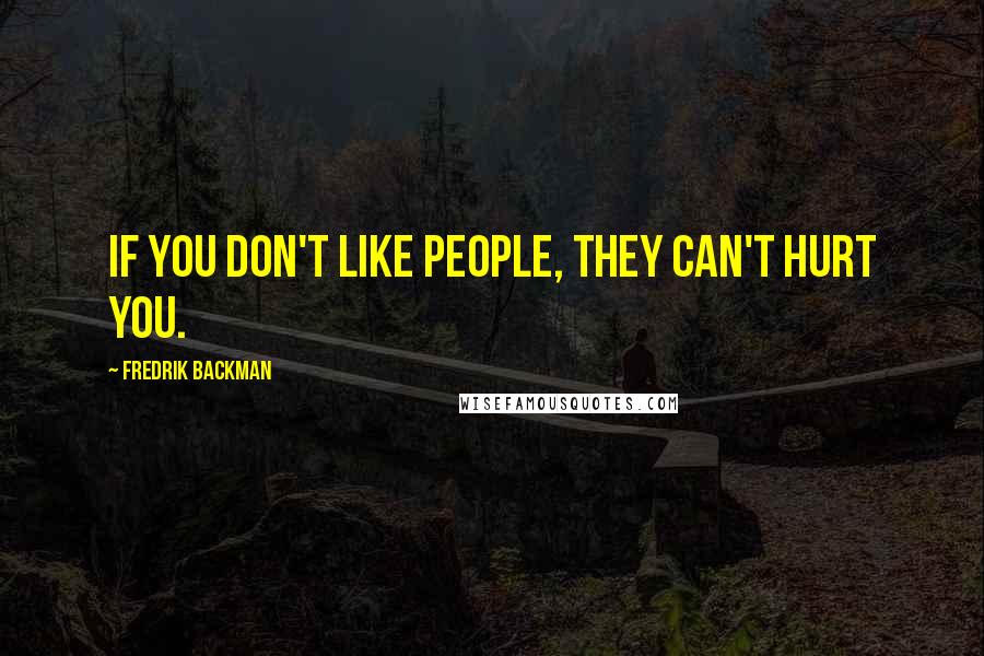 Fredrik Backman Quotes: If you don't like people, they can't hurt you.