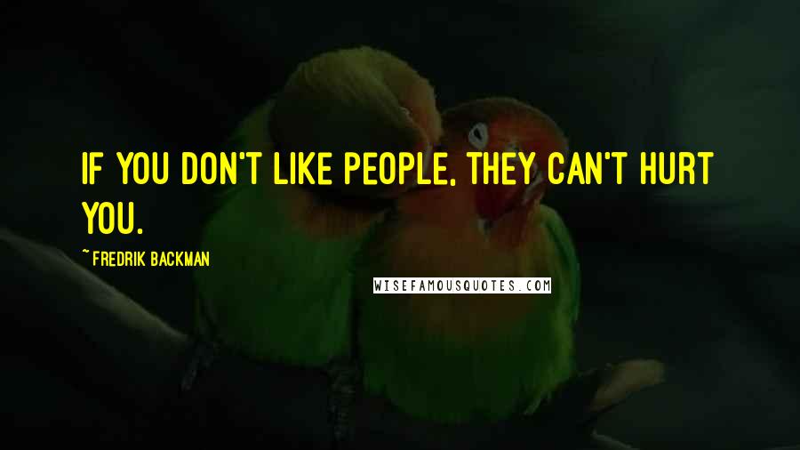 Fredrik Backman Quotes: If you don't like people, they can't hurt you.