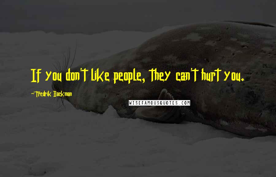 Fredrik Backman Quotes: If you don't like people, they can't hurt you.