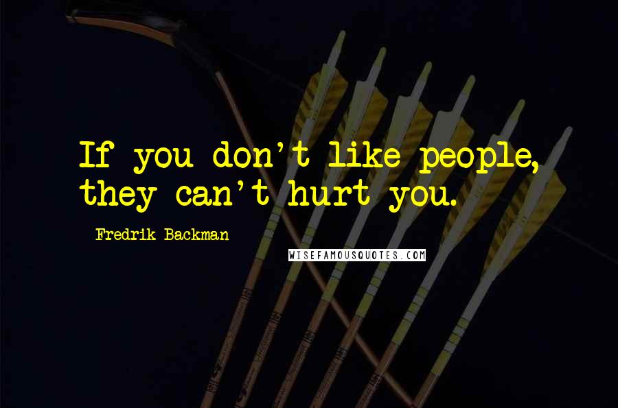 Fredrik Backman Quotes: If you don't like people, they can't hurt you.