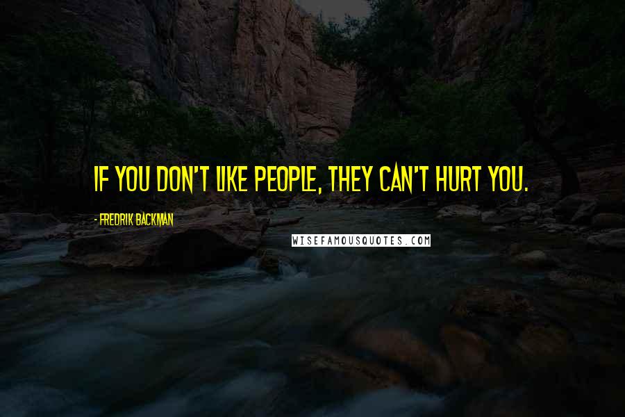 Fredrik Backman Quotes: If you don't like people, they can't hurt you.