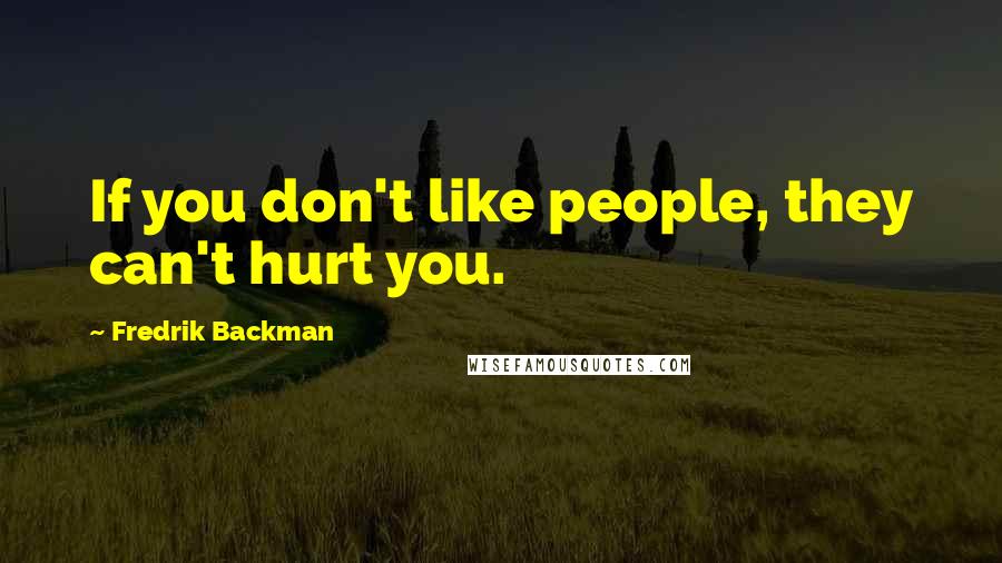 Fredrik Backman Quotes: If you don't like people, they can't hurt you.