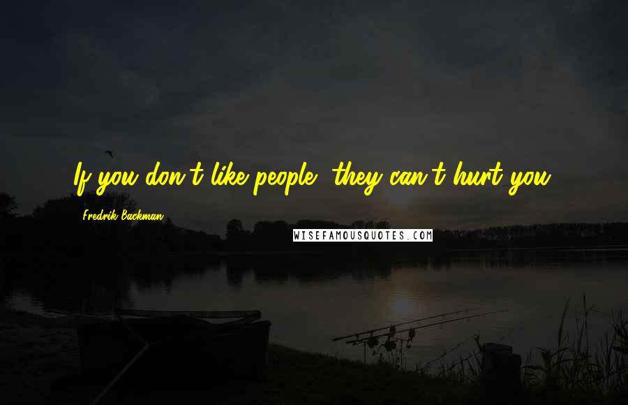 Fredrik Backman Quotes: If you don't like people, they can't hurt you.