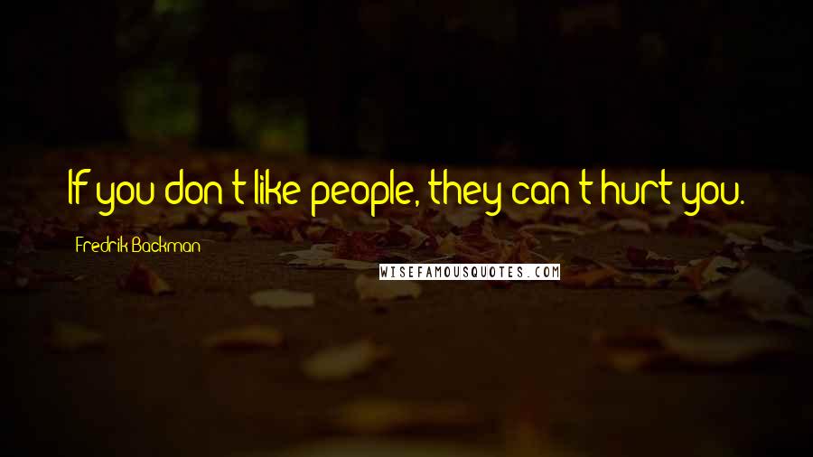 Fredrik Backman Quotes: If you don't like people, they can't hurt you.