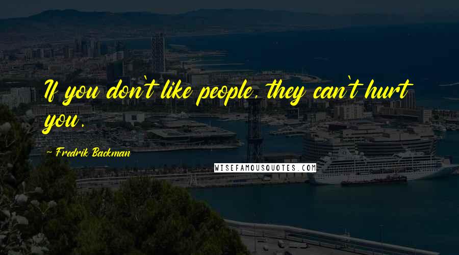 Fredrik Backman Quotes: If you don't like people, they can't hurt you.