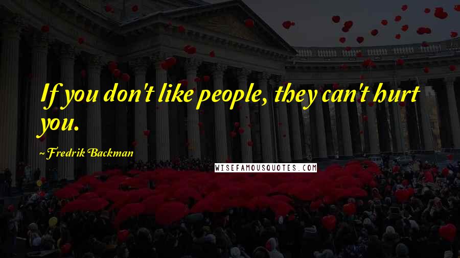 Fredrik Backman Quotes: If you don't like people, they can't hurt you.