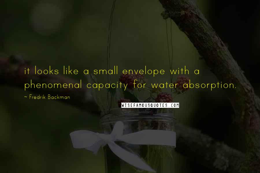 Fredrik Backman Quotes: it looks like a small envelope with a phenomenal capacity for water absorption.
