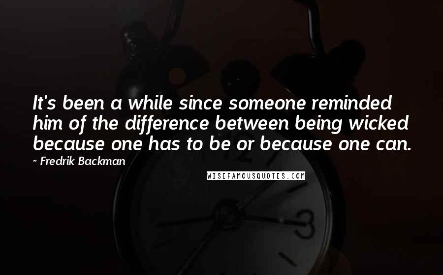 Fredrik Backman Quotes: It's been a while since someone reminded him of the difference between being wicked because one has to be or because one can.