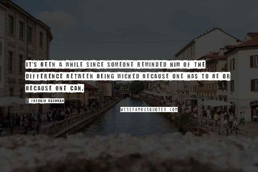 Fredrik Backman Quotes: It's been a while since someone reminded him of the difference between being wicked because one has to be or because one can.