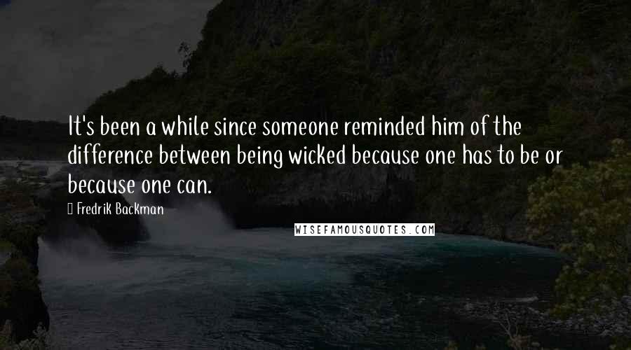 Fredrik Backman Quotes: It's been a while since someone reminded him of the difference between being wicked because one has to be or because one can.