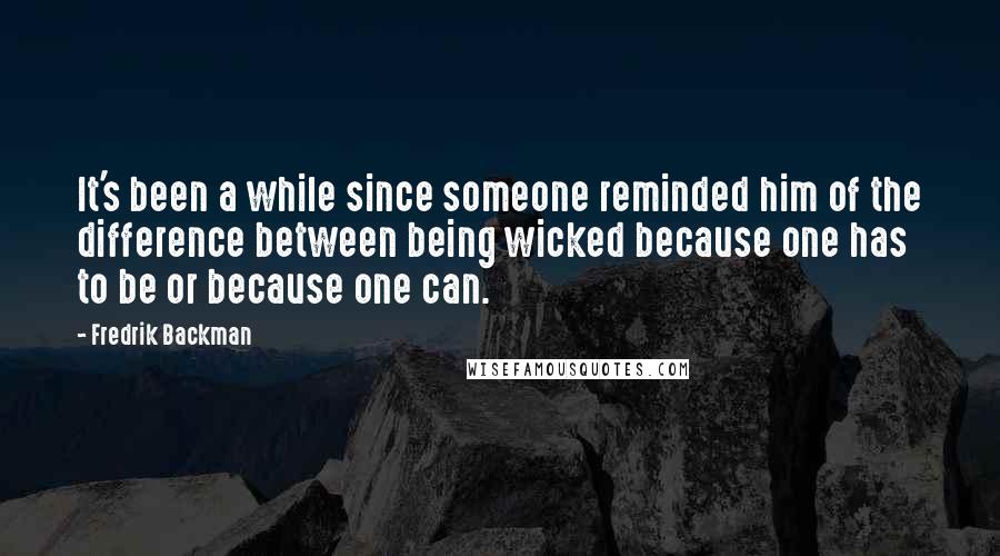 Fredrik Backman Quotes: It's been a while since someone reminded him of the difference between being wicked because one has to be or because one can.