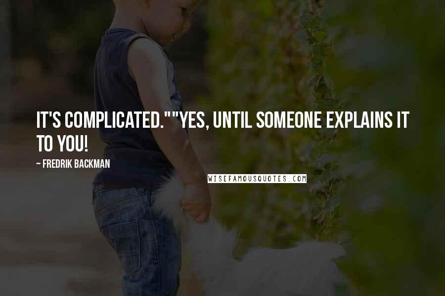 Fredrik Backman Quotes: It's complicated.""Yes, until someone explains it to you!