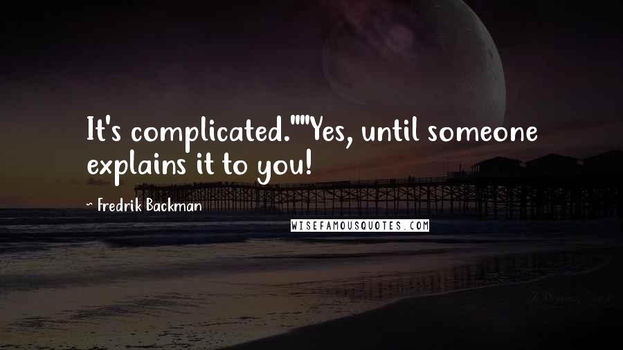 Fredrik Backman Quotes: It's complicated.""Yes, until someone explains it to you!