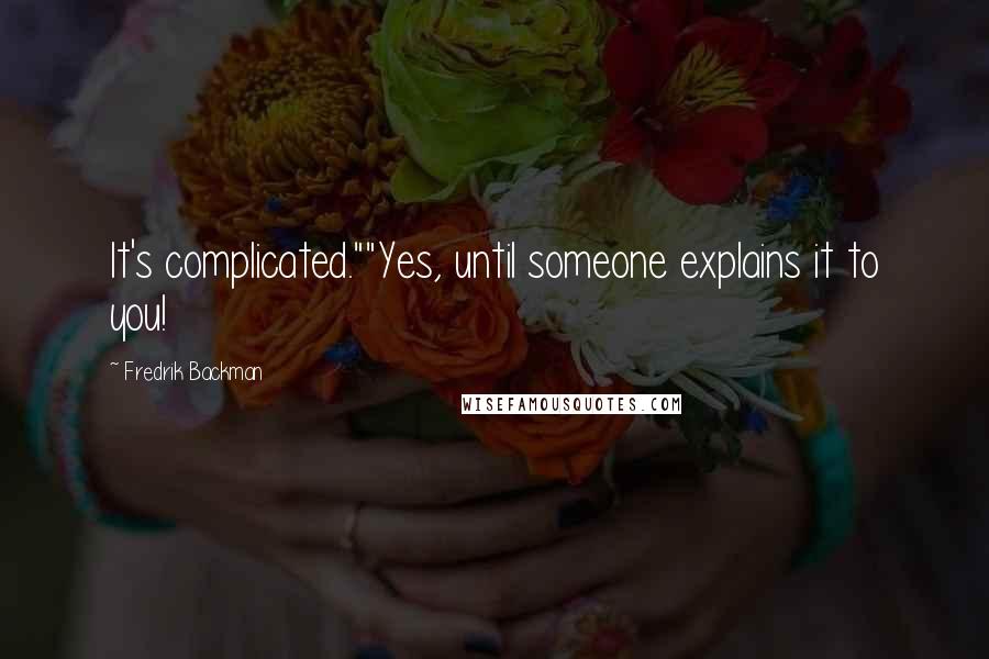 Fredrik Backman Quotes: It's complicated.""Yes, until someone explains it to you!