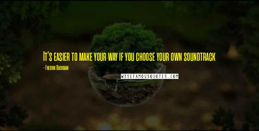 Fredrik Backman Quotes: It's easier to make your way if you choose your own soundtrack