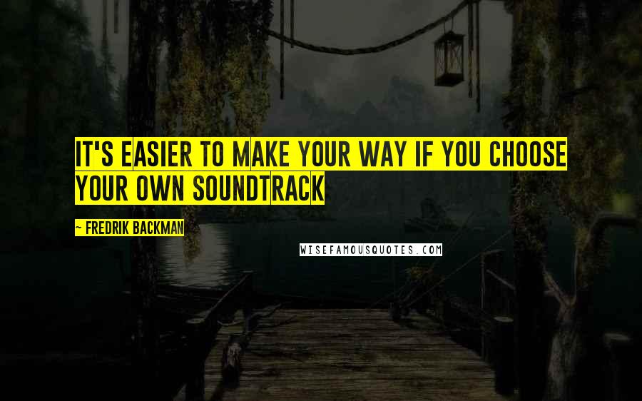 Fredrik Backman Quotes: It's easier to make your way if you choose your own soundtrack