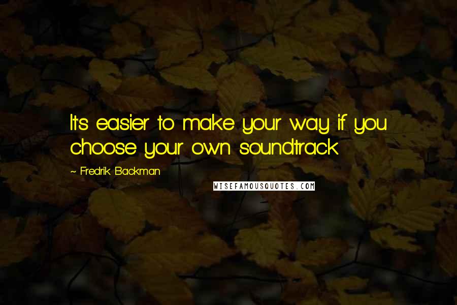 Fredrik Backman Quotes: It's easier to make your way if you choose your own soundtrack
