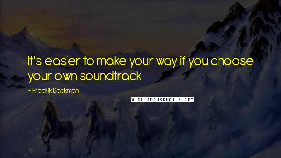 Fredrik Backman Quotes: It's easier to make your way if you choose your own soundtrack