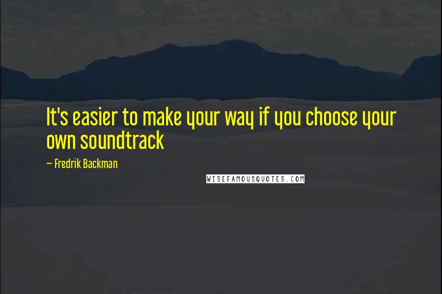 Fredrik Backman Quotes: It's easier to make your way if you choose your own soundtrack