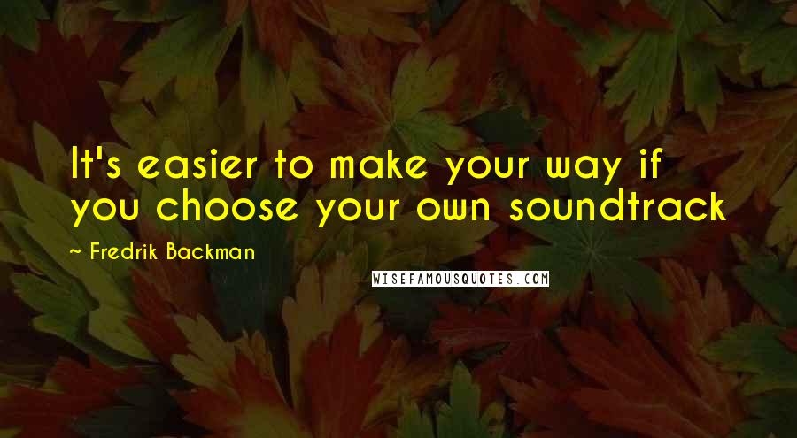 Fredrik Backman Quotes: It's easier to make your way if you choose your own soundtrack
