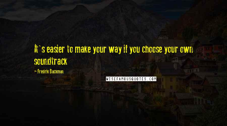 Fredrik Backman Quotes: It's easier to make your way if you choose your own soundtrack