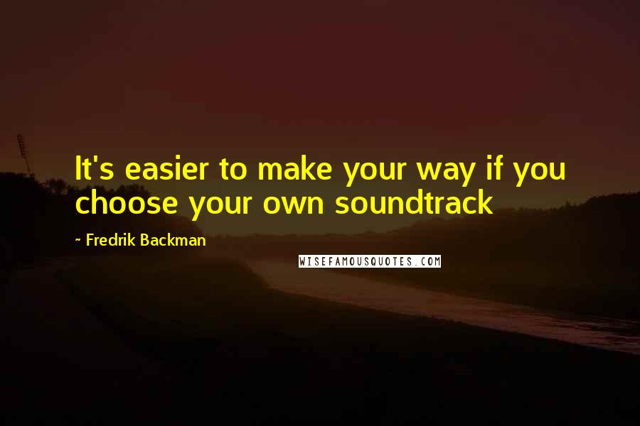 Fredrik Backman Quotes: It's easier to make your way if you choose your own soundtrack