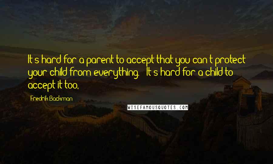 Fredrik Backman Quotes: It's hard for a parent to accept that you can't protect your child from everything.' 'It's hard for a child to accept it too,