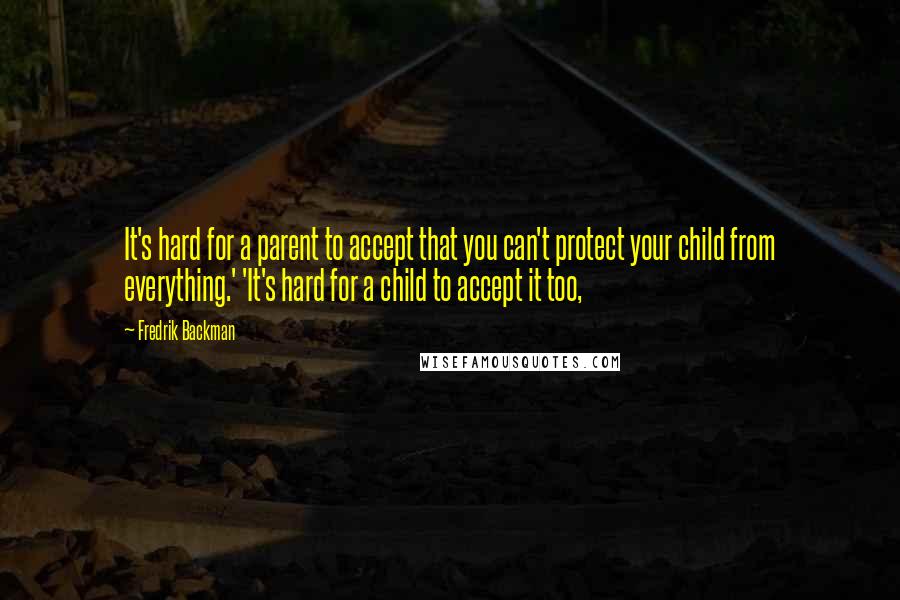 Fredrik Backman Quotes: It's hard for a parent to accept that you can't protect your child from everything.' 'It's hard for a child to accept it too,