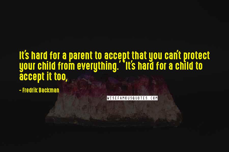 Fredrik Backman Quotes: It's hard for a parent to accept that you can't protect your child from everything.' 'It's hard for a child to accept it too,