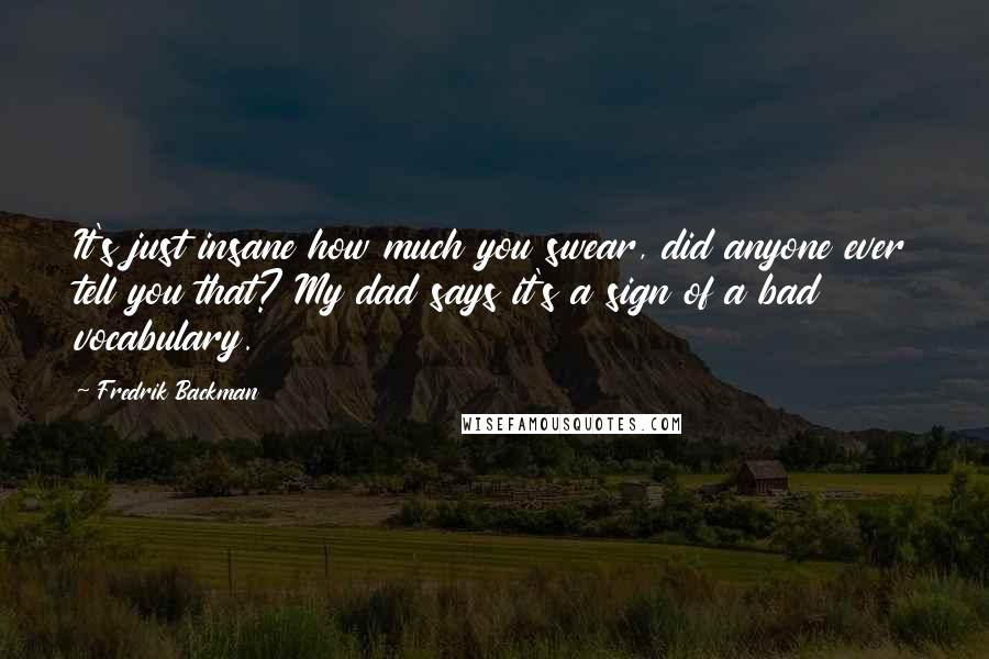 Fredrik Backman Quotes: It's just insane how much you swear, did anyone ever tell you that? My dad says it's a sign of a bad vocabulary.