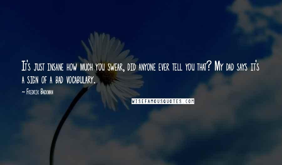 Fredrik Backman Quotes: It's just insane how much you swear, did anyone ever tell you that? My dad says it's a sign of a bad vocabulary.