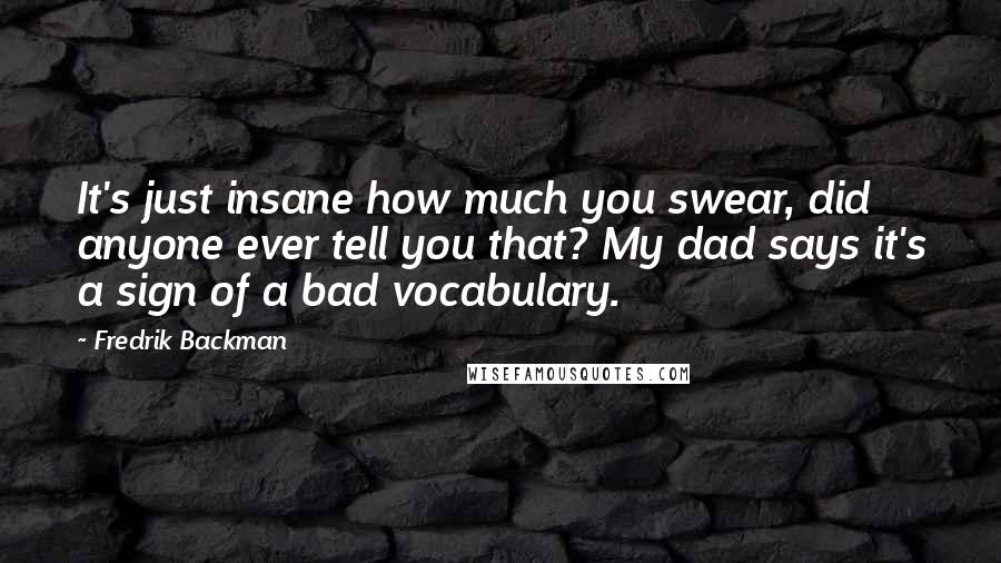 Fredrik Backman Quotes: It's just insane how much you swear, did anyone ever tell you that? My dad says it's a sign of a bad vocabulary.