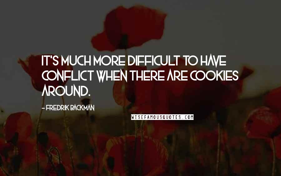 Fredrik Backman Quotes: It's much more difficult to have conflict when there are cookies around.