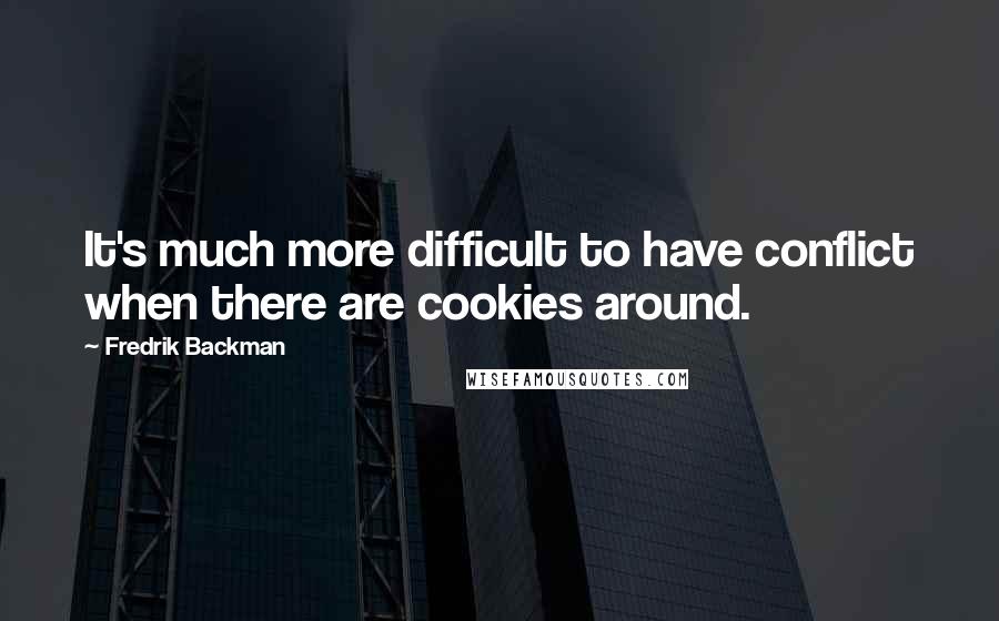 Fredrik Backman Quotes: It's much more difficult to have conflict when there are cookies around.