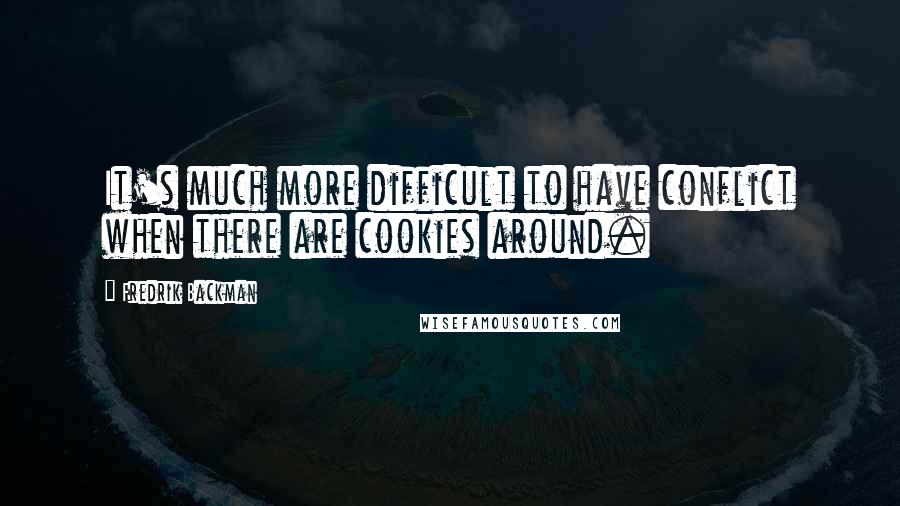 Fredrik Backman Quotes: It's much more difficult to have conflict when there are cookies around.