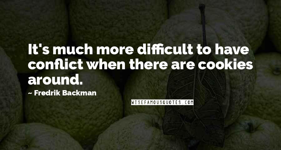 Fredrik Backman Quotes: It's much more difficult to have conflict when there are cookies around.