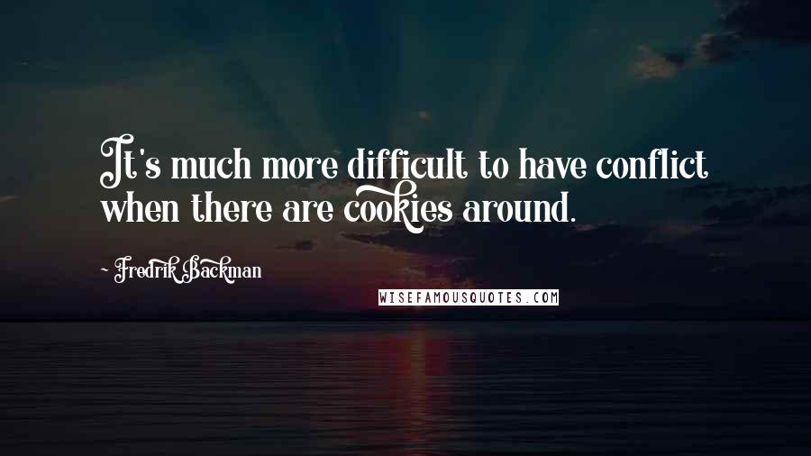 Fredrik Backman Quotes: It's much more difficult to have conflict when there are cookies around.