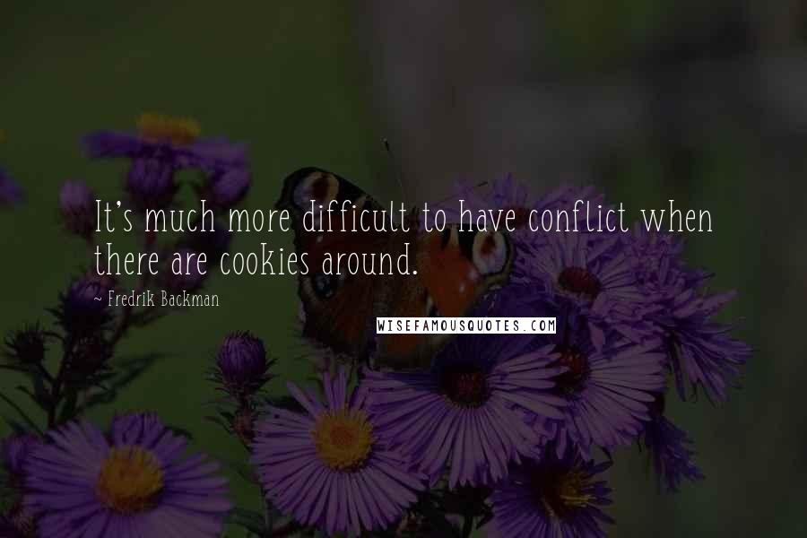 Fredrik Backman Quotes: It's much more difficult to have conflict when there are cookies around.