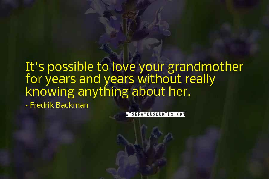 Fredrik Backman Quotes: It's possible to love your grandmother for years and years without really knowing anything about her.