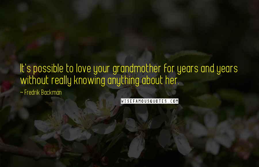 Fredrik Backman Quotes: It's possible to love your grandmother for years and years without really knowing anything about her.