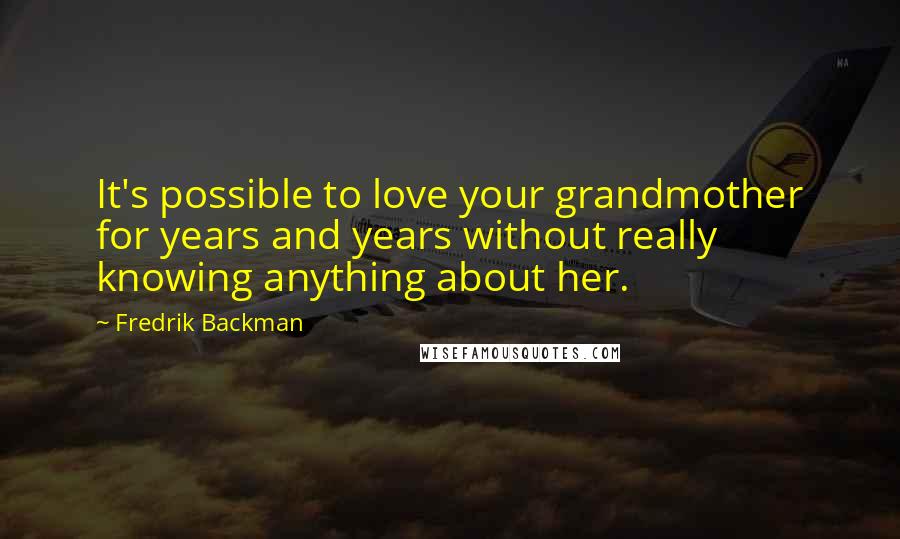 Fredrik Backman Quotes: It's possible to love your grandmother for years and years without really knowing anything about her.