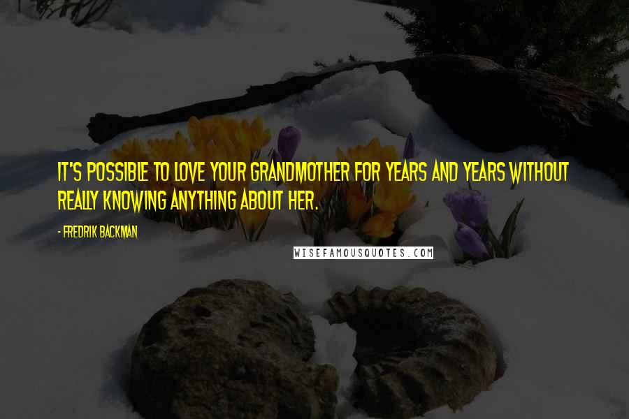 Fredrik Backman Quotes: It's possible to love your grandmother for years and years without really knowing anything about her.